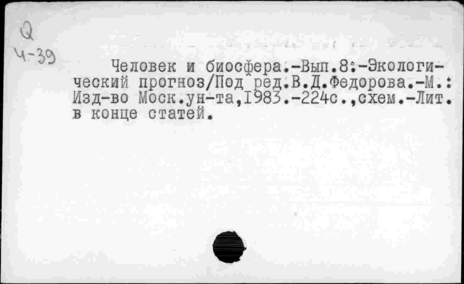 ﻿Человек и биосфера.-Вып.8:-Экологический прогноз/Под ред.В.Д.Федорова.-М.: Изд-во Моск.ун-та,1983.-224с.,схем.-Лит. в конце статей.